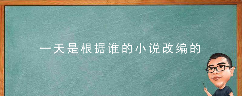 一天是根据谁的小说改编的 电影一天主要讲什么